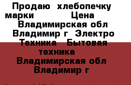   Продаю  хлебопечку  марки Kanwood › Цена ­ 4 500 - Владимирская обл., Владимир г. Электро-Техника » Бытовая техника   . Владимирская обл.,Владимир г.
